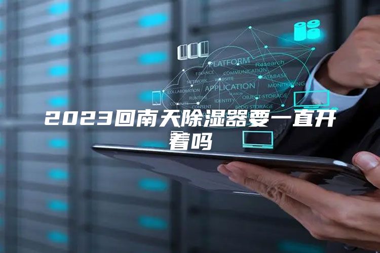 2023回南天除湿器要一直开着吗
