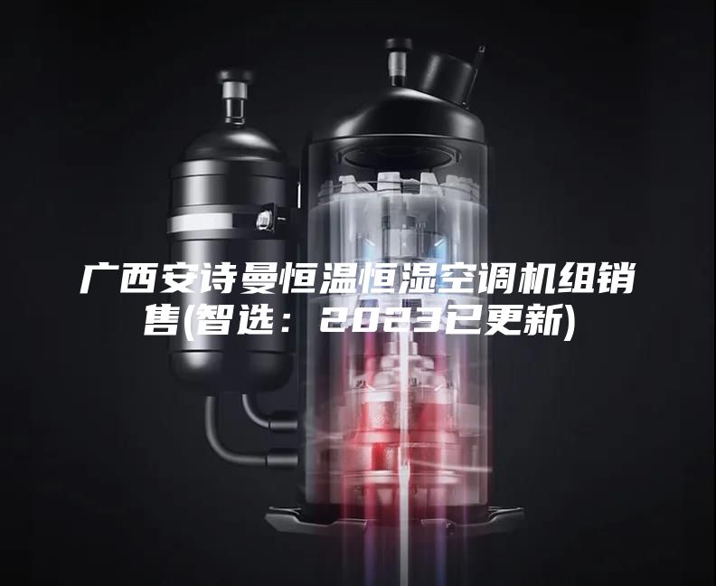 广西安诗曼恒温恒湿空调机组销售(智选：2023已更新)