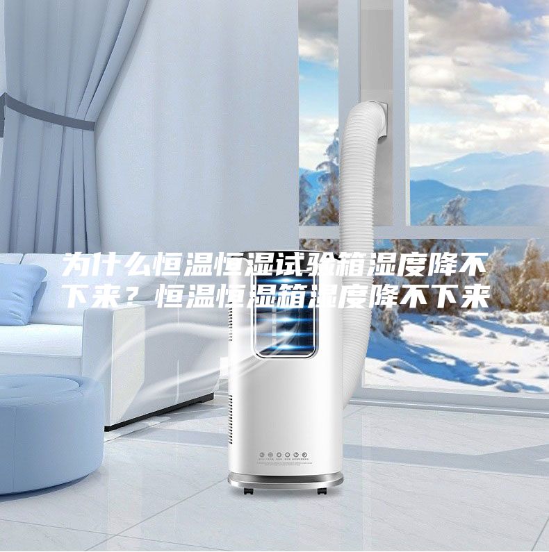 为什么恒温恒湿试验箱湿度降不下来？恒温恒湿箱湿度降不下来