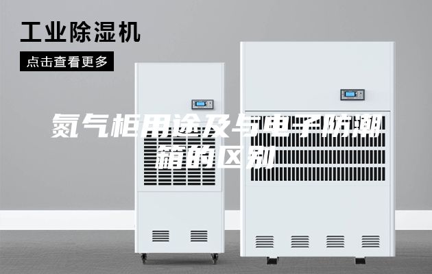 氮气柜用途及与电子防潮箱的区别