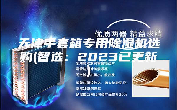 天津手套箱专用除湿机选购(智选：2023已更新)