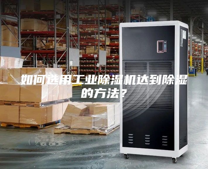 如何选用工业除湿机达到除湿的方法？