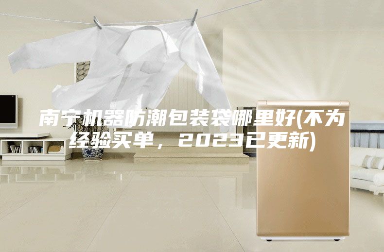 南宁机器防潮包装袋哪里好(不为经验买单，2023已更新)