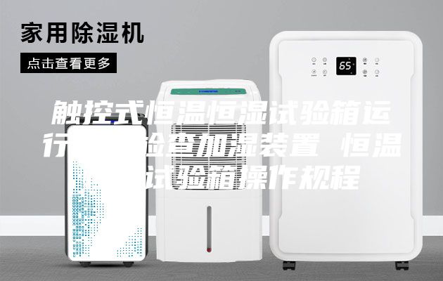 触控式恒温恒湿试验箱运行前应检查加湿装置 恒温恒湿试验箱操作规程