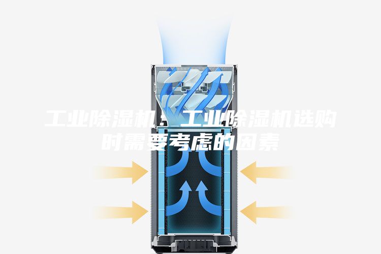 工业除湿机：工业除湿机选购时需要考虑的因素