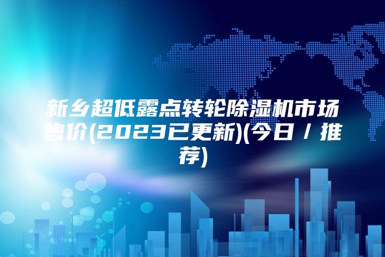 新乡超低露点转轮除湿机市场售价(2023已更新)(今日／推荐)