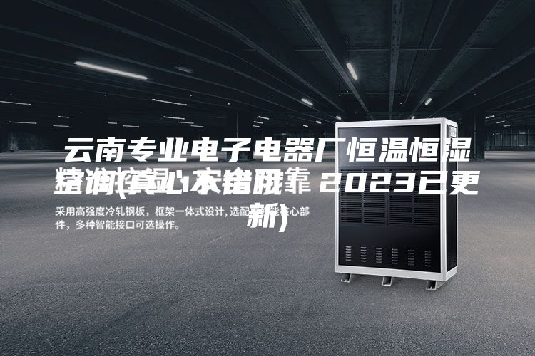 云南专业电子电器厂恒温恒湿空调(真心不错哦！2023已更新)