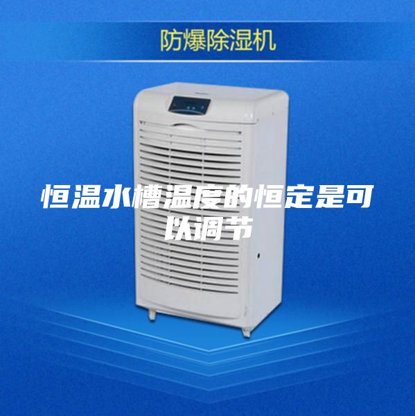 恒温水槽温度的恒定是可以调节