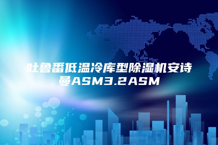 吐鲁番低温冷库型除湿机安诗曼ASM3.2ASM