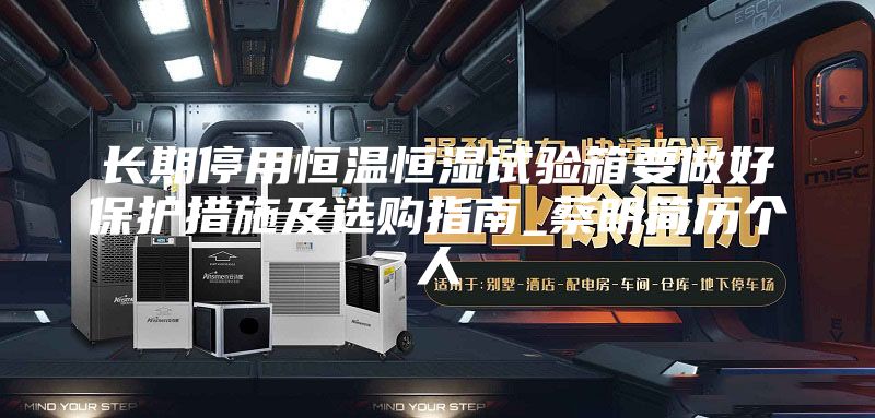 长期停用恒温恒湿试验箱要做好保护措施及选购指南_蔡明简历个人