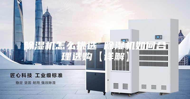 除湿机怎么挑选 除湿机如何合理选购【详解】