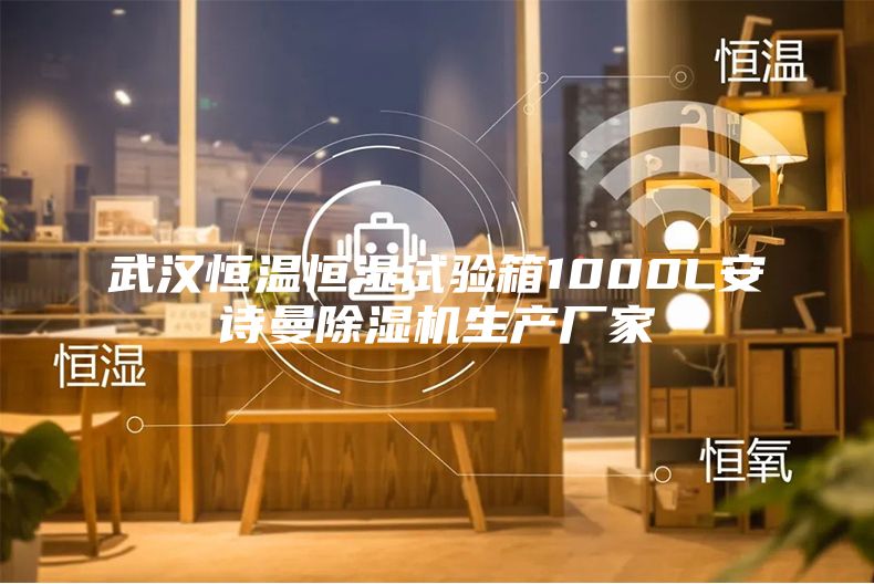 武汉恒温恒湿试验箱1000L安诗曼除湿机生产厂家