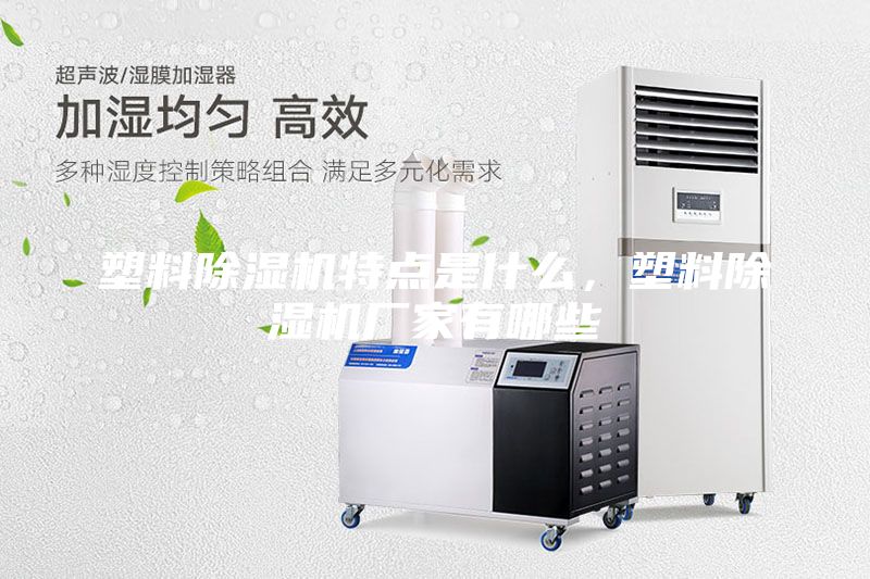 塑料除湿机特点是什么，塑料除湿机厂家有哪些