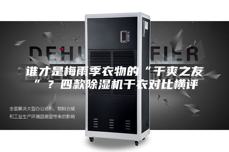 谁才是梅雨季衣物的“干爽之友”？四款除湿机干衣对比横评