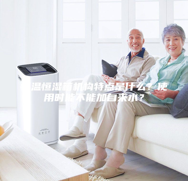 恒温恒湿箱机构特点是什么？使用时能不能加自来水？