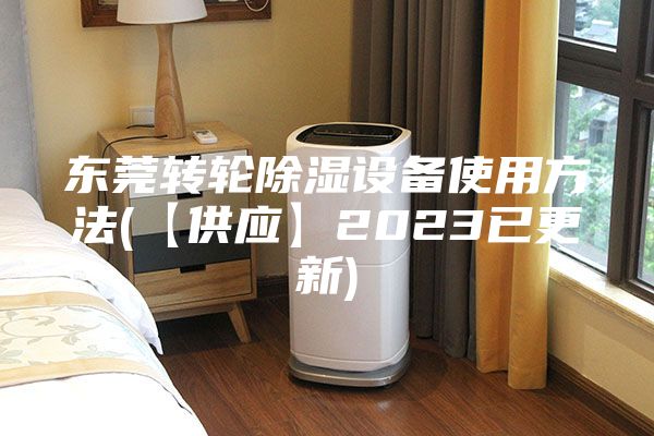 东莞转轮除湿设备使用方法(【供应】2023已更新)