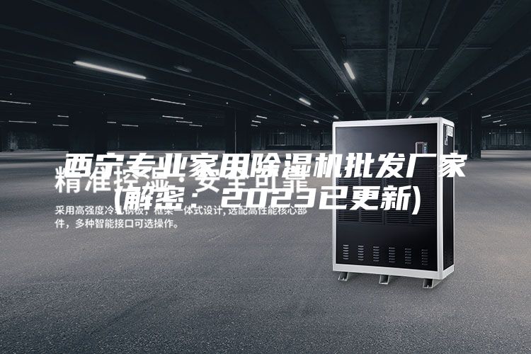 西宁专业家用除湿机批发厂家(解密：2023已更新)