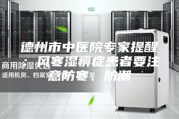 德州市中医院专家提醒：风寒湿痹症患者要注意防寒、防潮