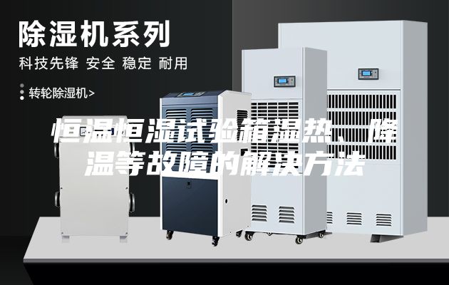 恒温恒湿试验箱湿热、降温等故障的解决方法