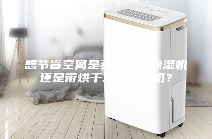 想节省空间是买干衣机除湿机还是带烘干功能洗衣机？