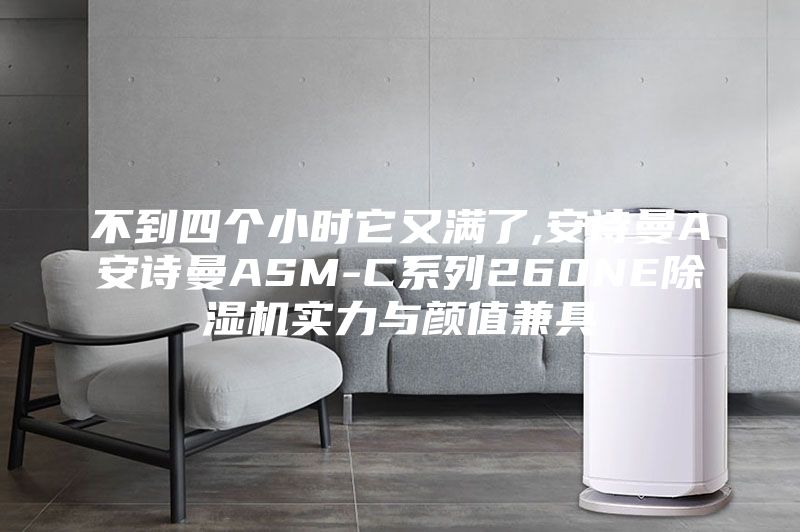 不到四个小时它又满了,安诗曼A安诗曼ASM-C系列260NE除湿机实力与颜值兼具
