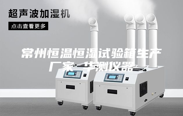 常州恒温恒湿试验箱生产厂家 华测仪器