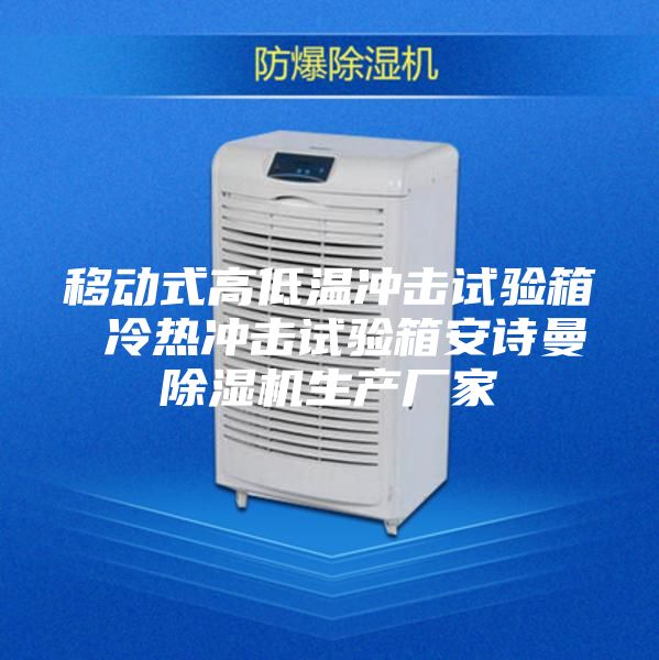 移动式高低温冲击试验箱 冷热冲击试验箱安诗曼除湿机生产厂家