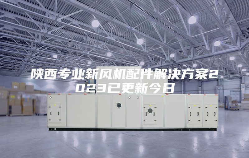 陕西专业新风机配件解决方案2023已更新今日