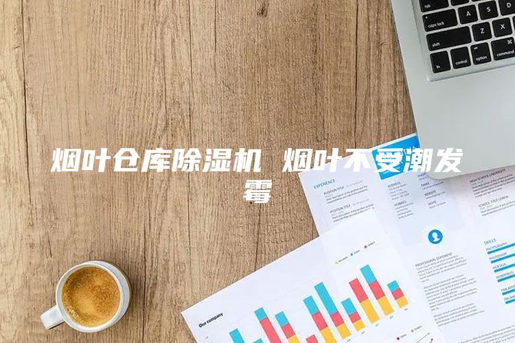 烟叶仓库除湿机 烟叶不受潮发霉