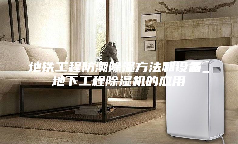 地铁工程防潮除湿方法和设备_地下工程除湿机的应用