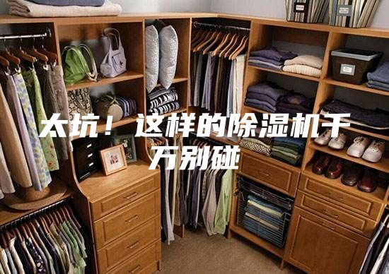 太坑！这样的除湿机千万别碰