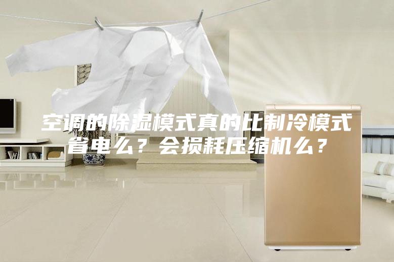 空调的除湿模式真的比制冷模式省电么？会损耗压缩机么？