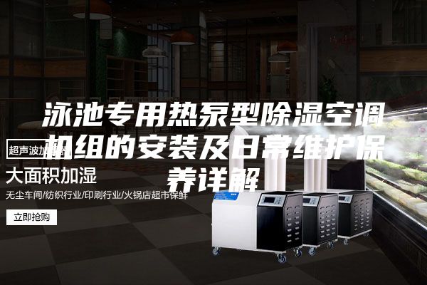 泳池专用热泵型除湿空调机组的安装及日常维护保养详解