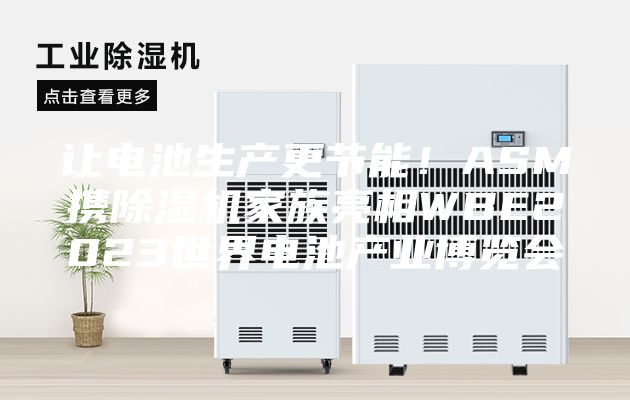 让电池生产更节能！ASM携除湿机家族亮相WBE2023世界电池产业博览会