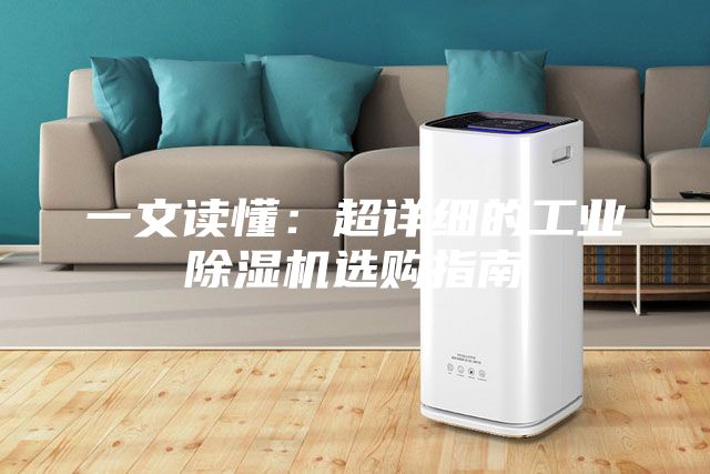 一文读懂：超详细的工业除湿机选购指南