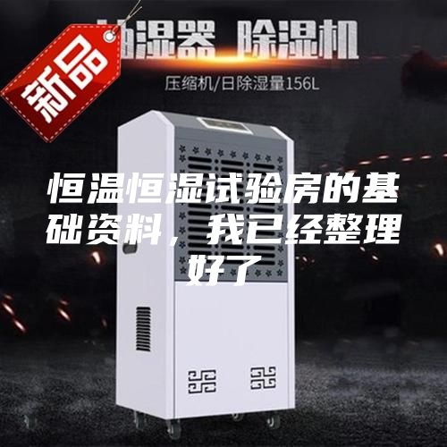 恒温恒湿试验房的基础资料，我已经整理好了