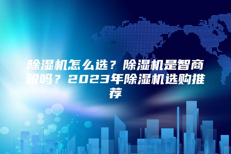 除湿机怎么选？除湿机是智商税吗？2023年除湿机选购推荐