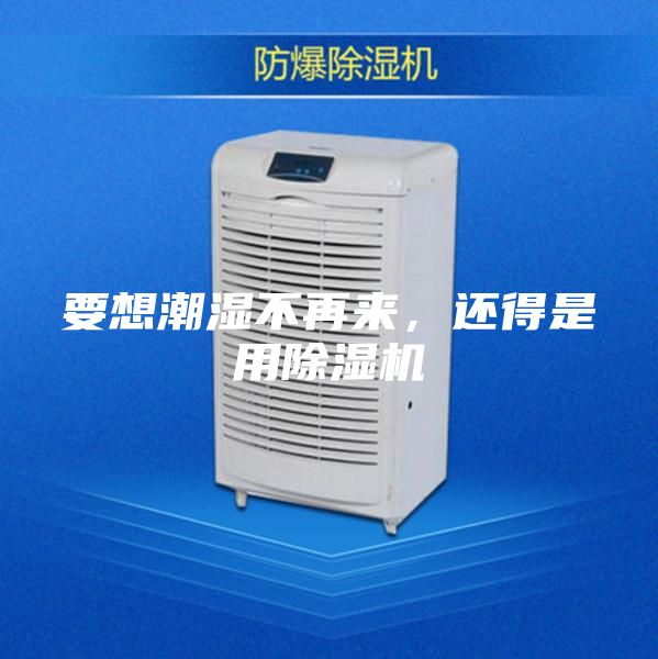 要想潮湿不再来，还得是用除湿机