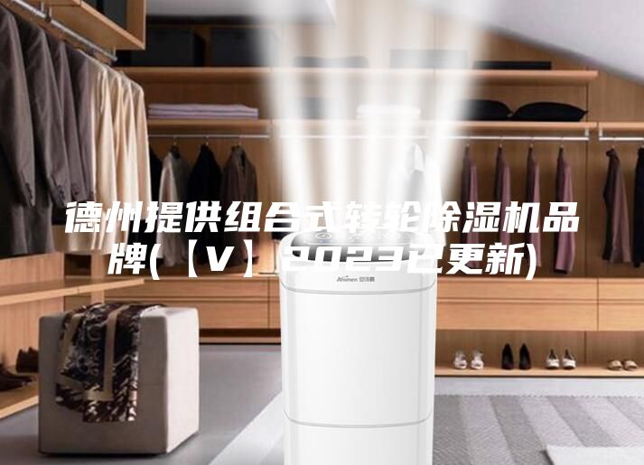 德州提供组合式转轮除湿机品牌(【V】2023已更新)