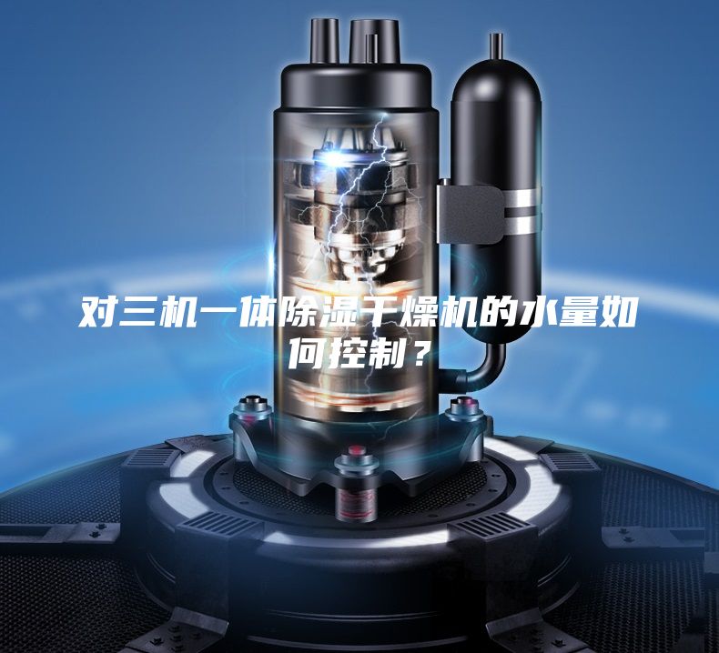 对三机一体除湿干燥机的水量如何控制？