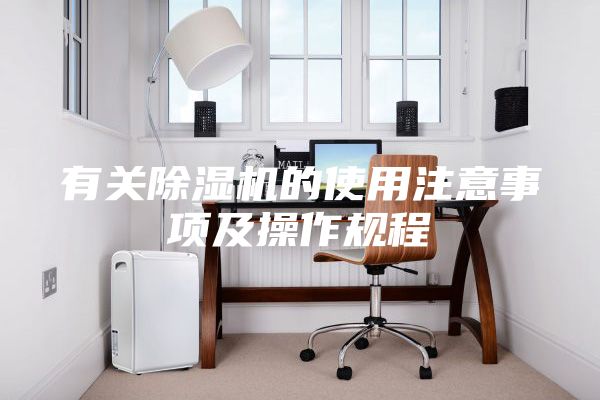 有关除湿机的使用注意事项及操作规程