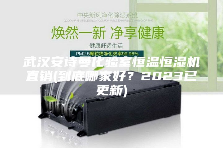 武汉安诗曼化验室恒温恒湿机直销(到底哪家好？2023已更新)