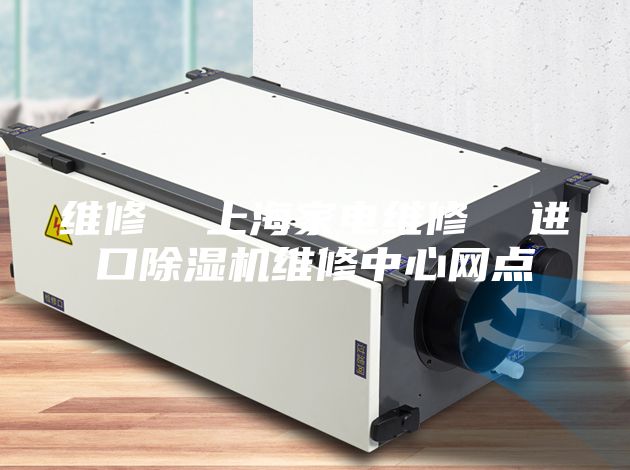 维修  上海家电维修  进口除湿机维修中心网点