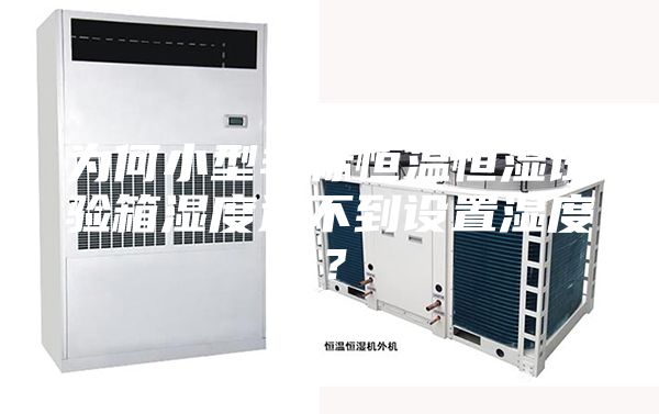 为何小型非标恒温恒湿试验箱湿度达不到设置湿度？