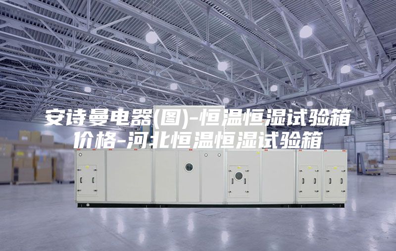 安诗曼电器(图)-恒温恒湿试验箱价格-河北恒温恒湿试验箱