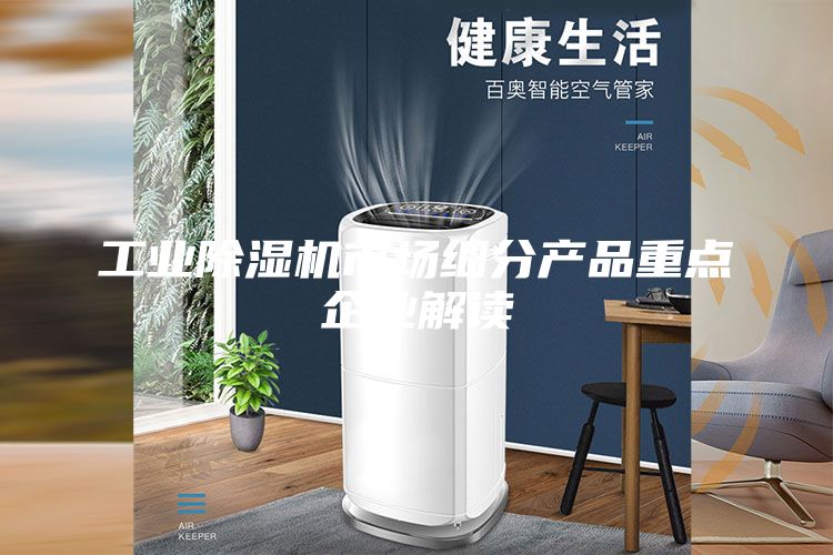 工业除湿机市场细分产品重点企业解读