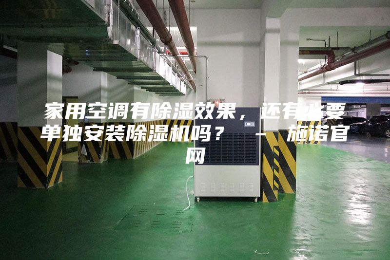 家用空调有除湿效果，还有必要单独安装除湿机吗？ – 施诺官网