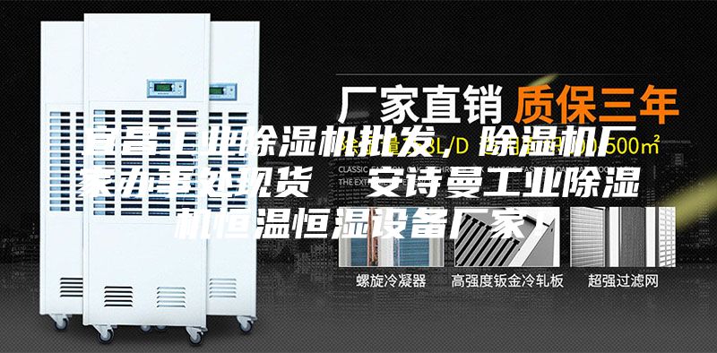 宜昌工业除湿机批发，除湿机厂家办事处现货  安诗曼工业除湿机恒温恒湿设备厂家！