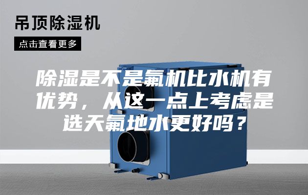 除湿是不是氟机比水机有优势，从这一点上考虑是选天氟地水更好吗？