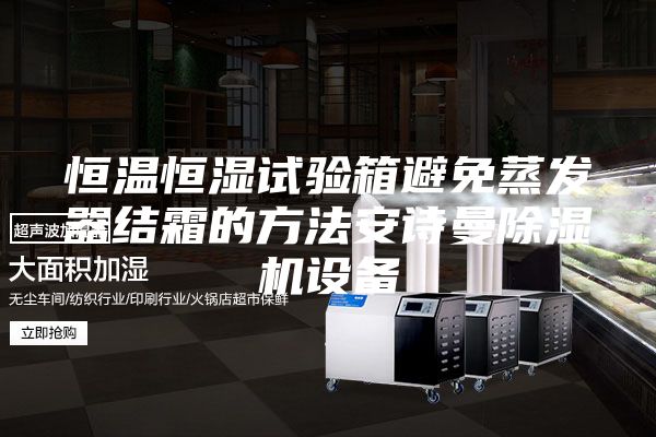 恒温恒湿试验箱避免蒸发器结霜的方法安诗曼除湿机设备